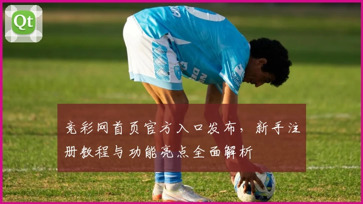 竞彩网首页官方入口发布，新手注册教程与功能亮点全面解析