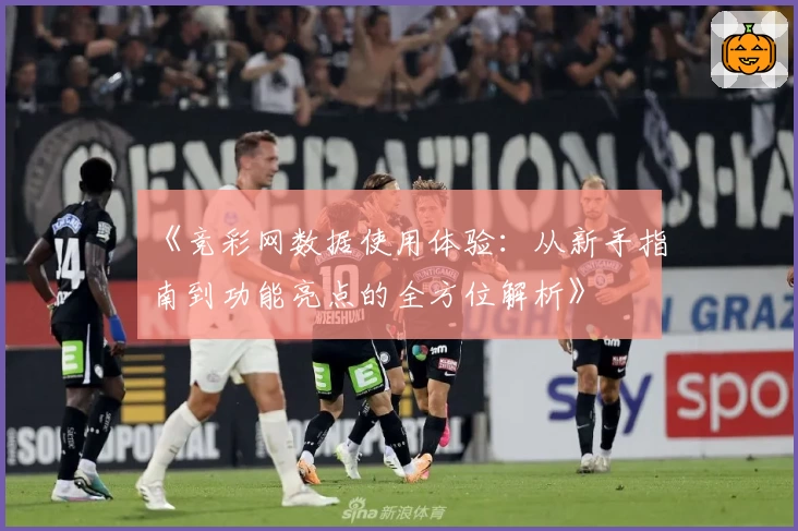 《竞彩网数据使用体验:从新手指南到功能亮点的全方位解析》