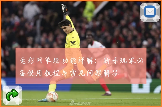 竞彩网单场功能详解：新手玩家必备使用教程与常见问题解答