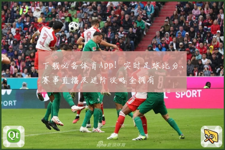下载必备体育App！实时足球比分、赛事直播及进阶攻略全拥有