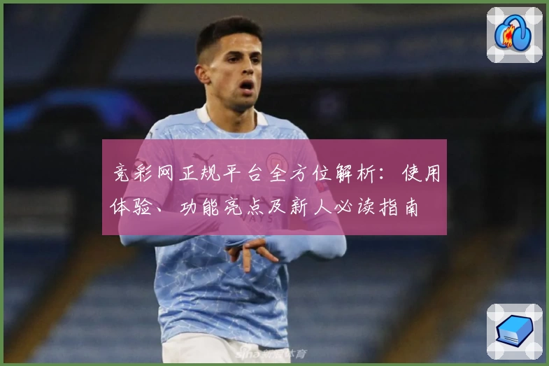 竞彩网正规平台全方位解析：使用体验、功能亮点及新人必读指南