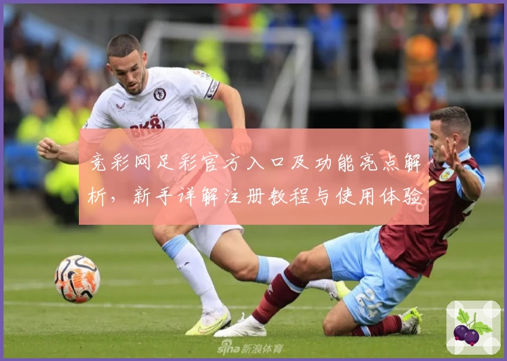 竞彩网足彩官方入口及功能亮点解析,新手详解注册教程与使用体验全面曝光