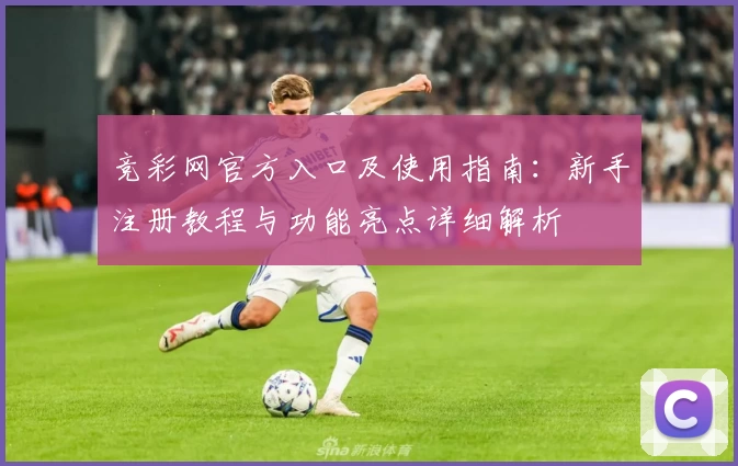 竞彩网官方入口及使用指南：新手注册教程与功能亮点详细解析