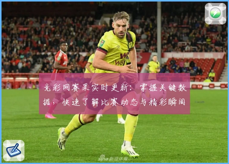 竞彩网赛果实时更新：掌握关键数据，快速了解比赛动态与精彩瞬间